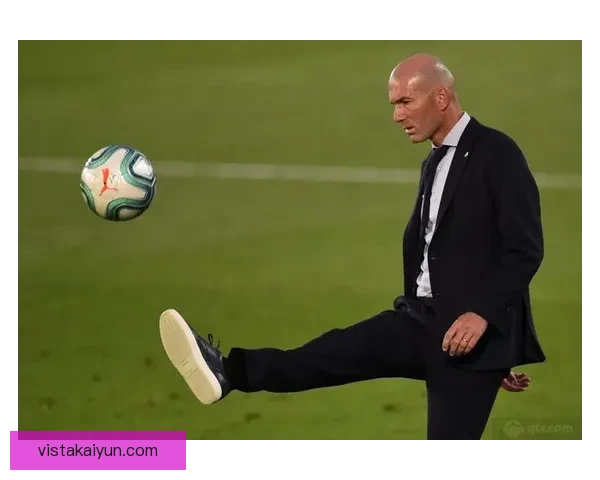 齐达内足球理念总结与现代战术演变的有机结合值得关注。